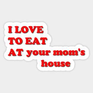 i love to eat at your mom's house Sticker